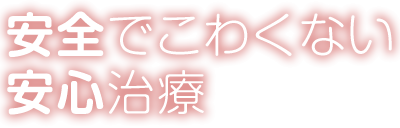 安全でこわくない安心治療